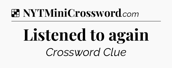 Solution: Listened to again - NYT Crossword