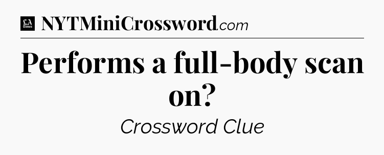 Performs a full-body scan on - LA Times Crossword