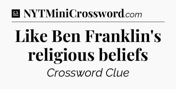 Like Ben Franklin's religious beliefs - LA Times Crossword
