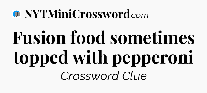Fusion food sometimes topped with pepperoni Crossword Clue