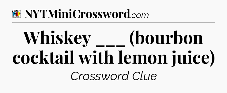 Whiskey ___ (bourbon cocktail with lemon juice) Crossword Clue