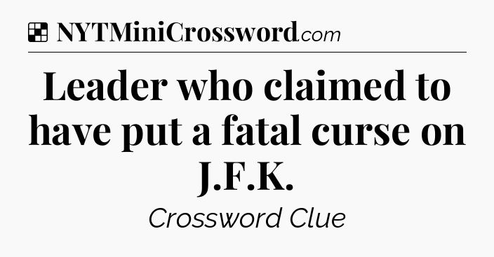 Solution: Leader who claimed to have put a fatal curse on J.F.K - NYT Crossword