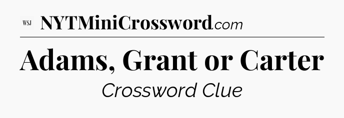 Adams, Grant or Carter - WSJ Crossword