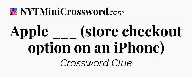 Apple ___ (store checkout option on an iPhone) Crossword Clue