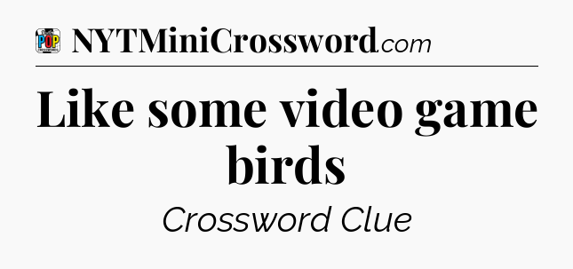 Like some video game birds Crossword Clue
