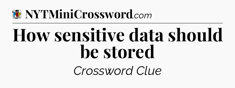 How sensitive data should be stored Crossword Clue
