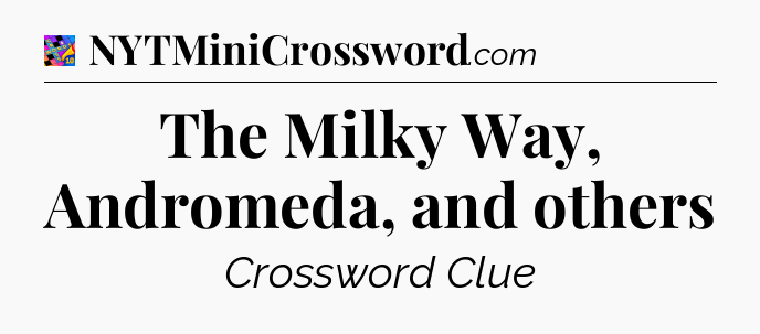 The Milky Way, Andromeda, and others Crossword Clue