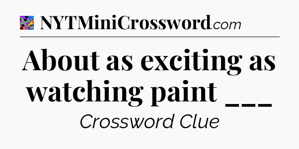 About as exciting as watching paint ___ Crossword Clue