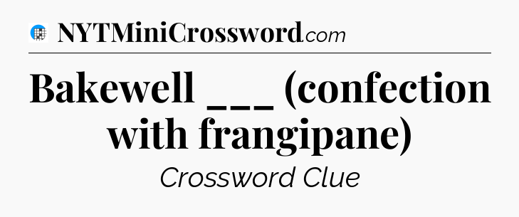 Bakewell ___ (confection with frangipane) Crossword Clue