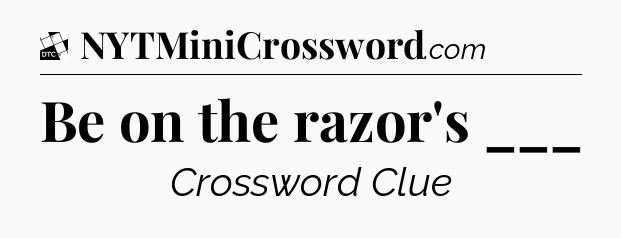 Be on the razor's ___ - Daily Themed Classic Crossword