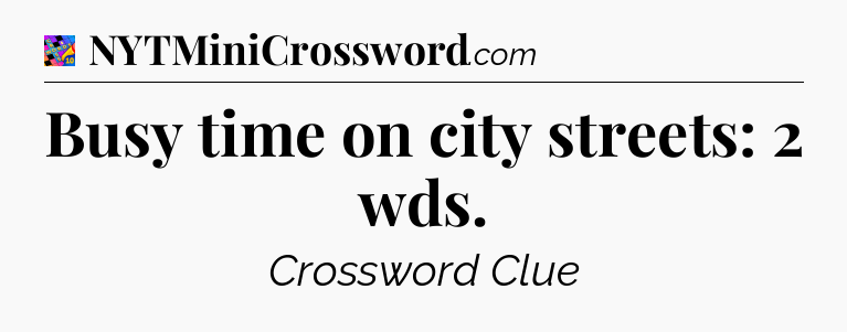 Busy time on city streets: 2 wds Crossword Clue