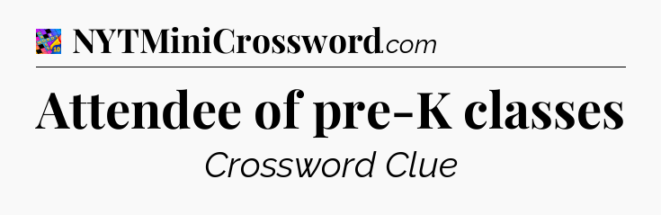 Attendee of pre-K classes Crossword Clue