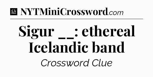 Sigur __: ethereal Icelandic band - LA Times Crossword