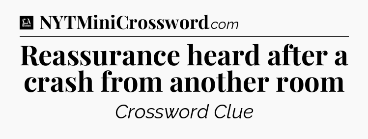 Reassurance heard after a crash from another room - LA Times Crossword