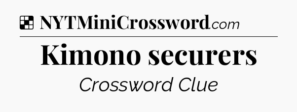 Solution: Kimono securers - NYT Crossword