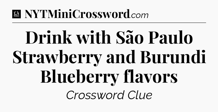 Drink with São Paulo Strawberry and Burundi Blueberry flavors - LA Times Crossword