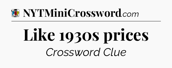 Like 1930s prices Crossword Clue