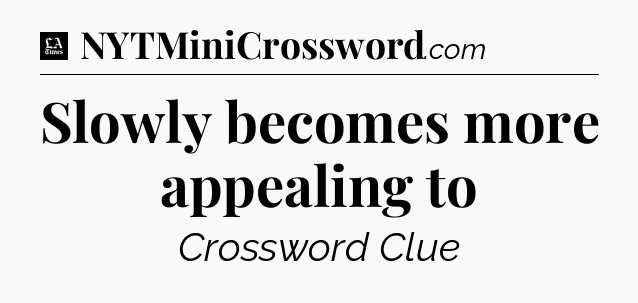 Slowly becomes more appealing to - LA Times Crossword