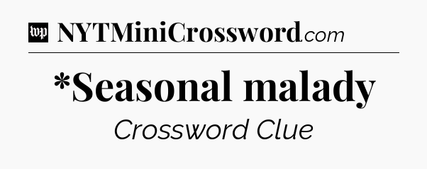 *Seasonal malady Crossword Clue