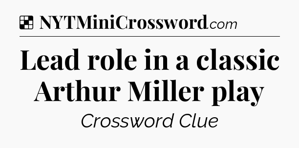 Solution: Lead role in a classic Arthur Miller play - NYT Crossword