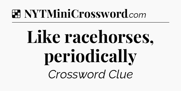 Solution: Like racehorses, periodically - NYT Crossword