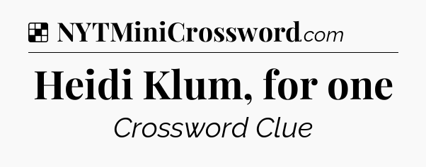 Solution: Heidi Klum, for one - NYT Crossword