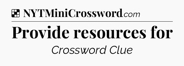 Solution: Provide resources for - NYT Crossword