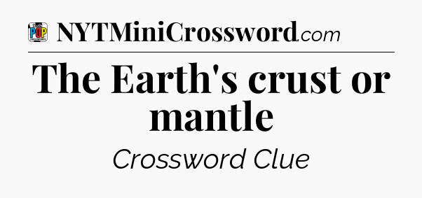 The Earth's crust or mantle Crossword Clue