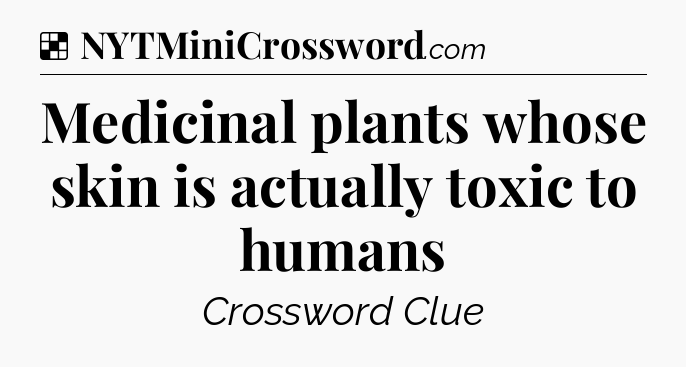 Solution: Medicinal plants whose skin is actually toxic to humans - NYT Crossword