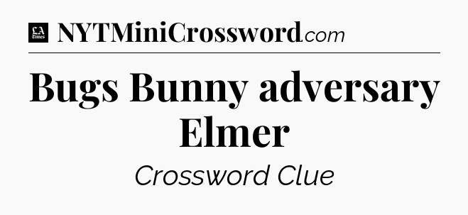 Bugs Bunny adversary Elmer - LA Times Crossword