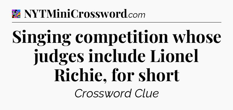 Singing competition whose judges include Lionel Richie, for short Crossword Clue