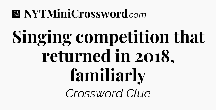 Singing competition that returned in 2018, familiarly - LA Times Crossword