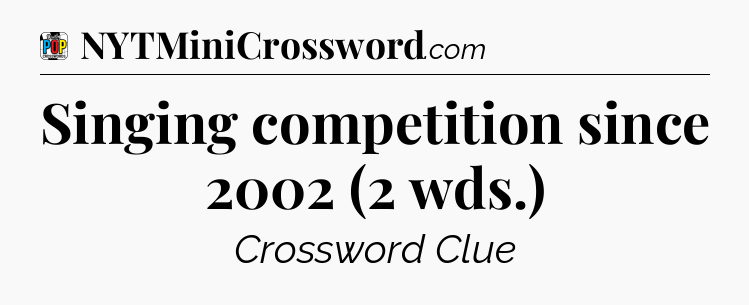 Singing competition since 2002 (2 wds.) Crossword Clue