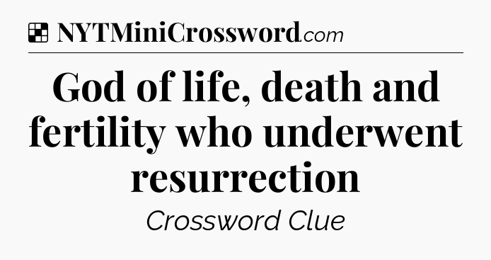 Solution: God of life, death and fertility who underwent resurrection - NYT Crossword