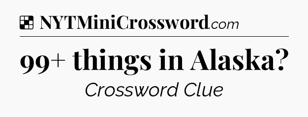 Solution: 99+ things in Alaska - NYT Crossword