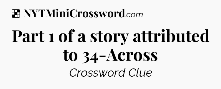 Solution: Part 1 of a story attributed to 34-Across - NYT Crossword