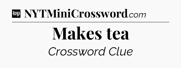 Makes tea Crossword Clue