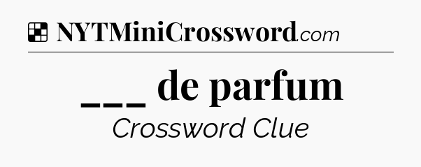 Solution: ___ de parfum - NYT Crossword