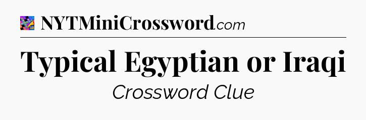 Typical Egyptian or Iraqi Crossword Clue