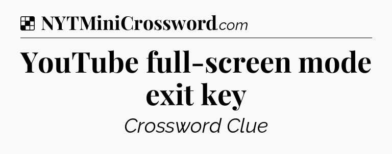 Solution: YouTube full-screen mode exit key - NYT Crossword