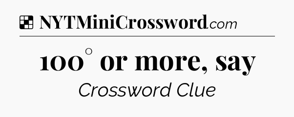 Solution: 100° or more, say - NYT Crossword