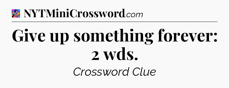 Give up something forever: 2 wds Crossword Clue