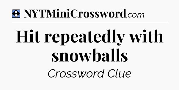 Solution: Hit repeatedly with snowballs - NYT Mini Crossword
