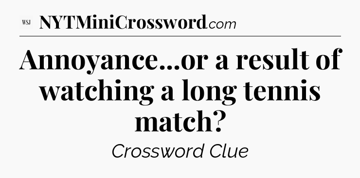 Annoyance...or a result of watching a long tennis match - WSJ Crossword