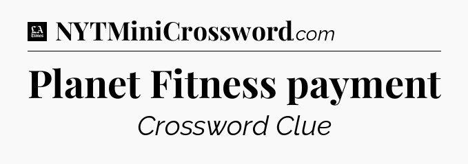 Planet Fitness payment - LA Times Crossword