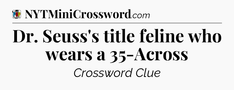 Dr. Seuss's title feline who wears a 35-Across Crossword Clue