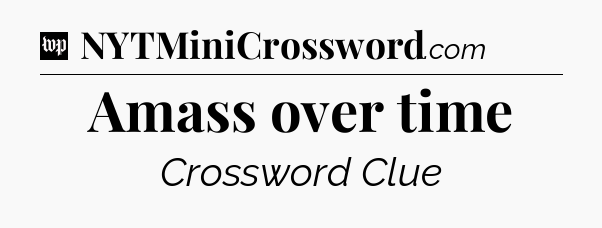 Amass over time Crossword Clue