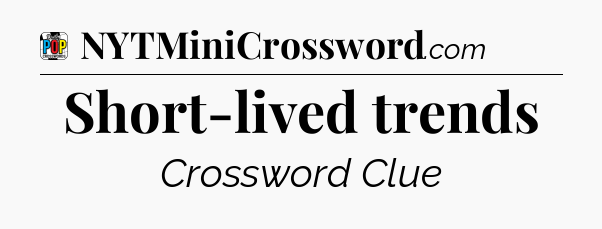 Short-lived trends Crossword Clue