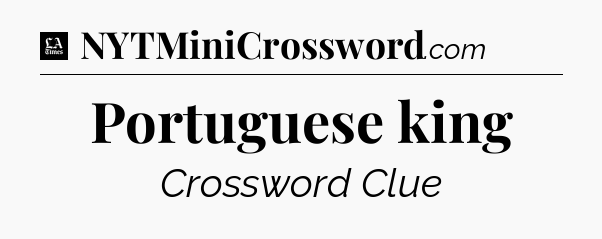 Portuguese king - LA Times Crossword