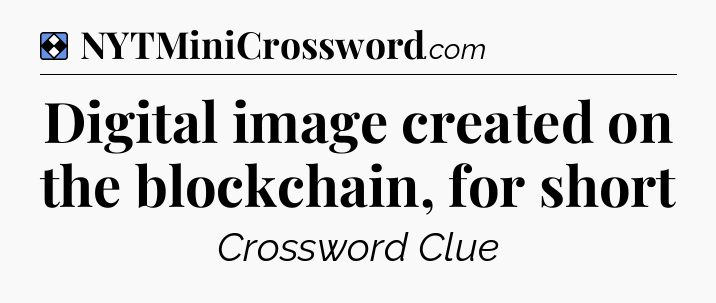 Solution: Digital image created on the blockchain, for short - NYT Mini Crossword